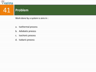 41   Problem

     Work done by a system is zero in :


     a. Isothermal process
     b. Adiabatic process
     c. Isochoric process
     d. Isobaric process
 
