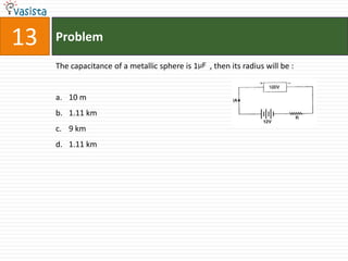 13   Problem

     The capacitance of a metallic sphere is 1μF , then its radius will be :


     a. 10 m
     b. 1.11 km
     c. 9 km
     d. 1.11 km
 