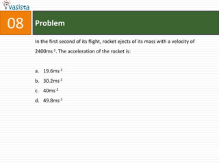 08   Problem

     In the first second of its flight, rocket ejects of its mass with a velocity of
     2400ms-1. The acceleration of the rocket is:


     a. 19.6ms-2
     b. 30.2ms-2
     c. 40ms-2
     d. 49.8ms-2
 