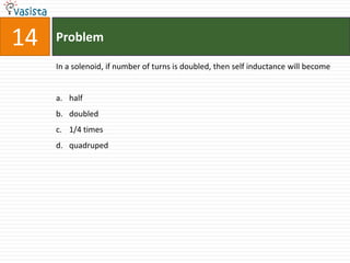 Problem14In a solenoid, if number of turns is doubled, then self inductance will becomehalf doubled1/4 times quadruped