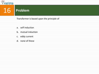 Problem16Transformer is based upon the principle ofself induction mutual inductioneddy current none of these