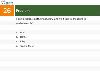 Problem26A bomb explodes on the moon. How long will it take for the sound to reach the earth?10 s 1000 s1 day none of these