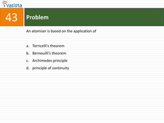 Problem43An atomiser is based on the application ofTorricelli's theoremBernouilli's theoremArchimedes principleprinciple of continuity