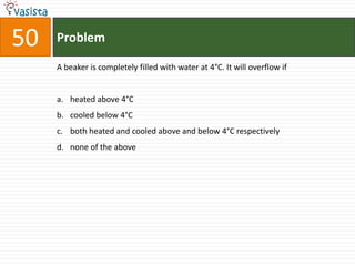 Problem50A beaker is completely filled with water at 4°C. It will overflow ifheated above 4°Ccooled below 4°Cboth heated and cooled above and below 4°C respectivelynone of the above