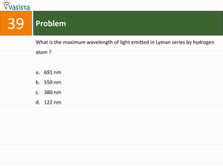 39   Problem

     What is the maximum wavelength of light emitted in Lyman series by hydrogen
     atom ?


     a. 691 nm
     b. 550 nm
     c. 380 nm
     d. 122 nm
 