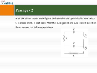 Passage - 2In an LRC circuit shown in the figure, both switches are open initially. Now switch S1 is closed and S2 is kept open. After that S1 is opened and S2 is   closed. Based on these, answer the following questions. 
