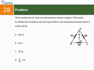 28   Problem

     Three resistances of each are connected as shown in figure. If the point
     D, divides the resistance into two equal halves, the resistance between point A
     and D will be


     a. 12


     b. 6


     c. 3


          1
     d.
          3
 