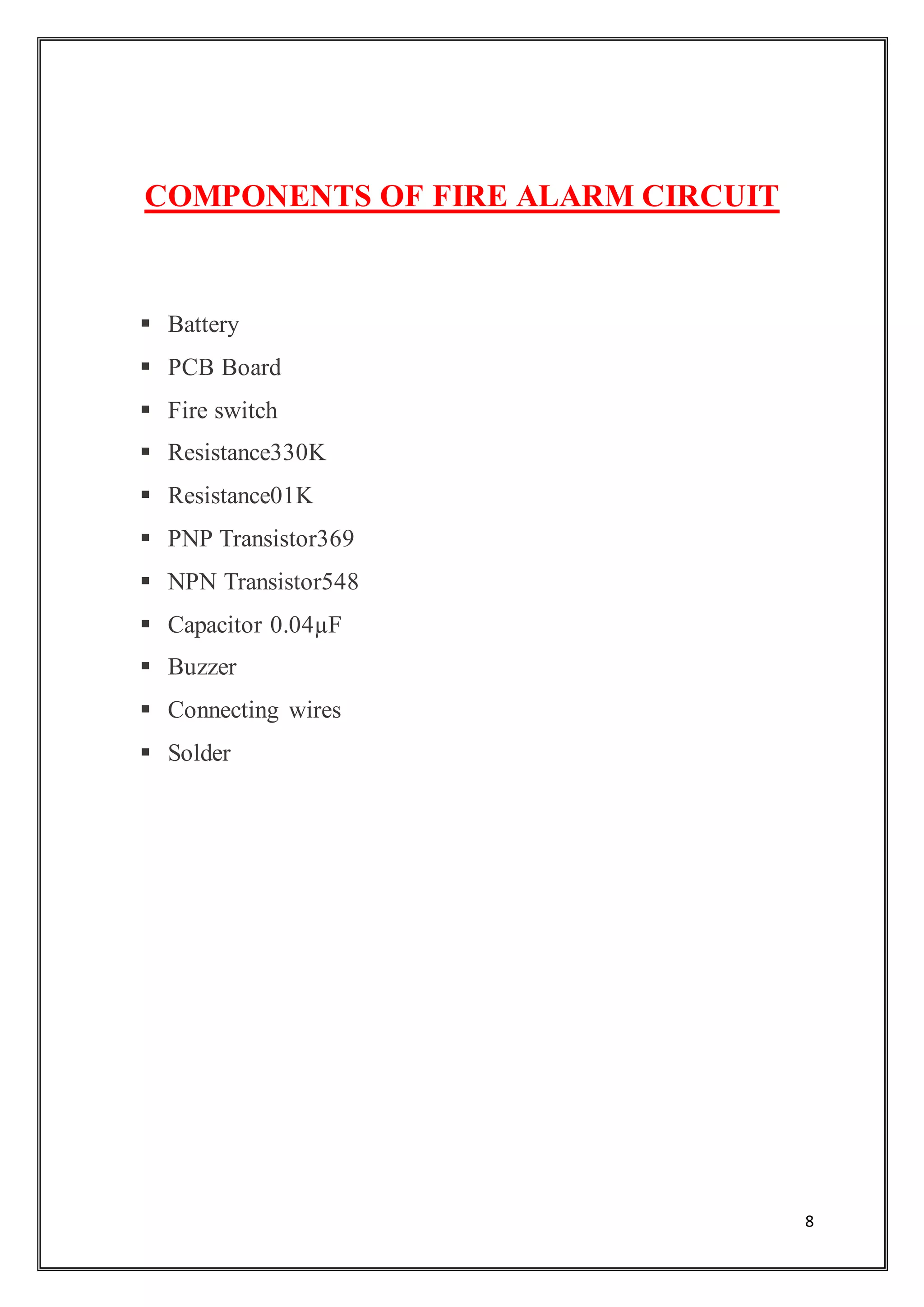 8
COMPONENTS OF FIRE ALARM CIRCUIT
 Battery
 PCB Board
 Fire switch
 Resistance330K
 Resistance01K
 PNP Transistor369
 NPN Transistor548
 Capacitor 0.04µF
 Buzzer
 Connecting wires
 Solder
 
