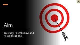 Aim
To study Pascal’s Law and
its Applications.
 