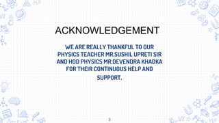 WE ARE REALLY THANKFUL TO OUR
PHYSICS TEACHER MR.SUSHIL UPRETI SIR
AND HOD PHYSICS MR.DEVENDRA KHADKA
FOR THEIR CONTINUOUS...