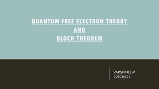 QUANTUM FREE ELECTRON THEORY
AND
BLOCH THEOREM
VARSHINEE.M
22ECR222
 