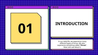 INTRODUCTION
01
In our daily life, we experience many
different types of forces. We also
experience something called “Thrust”.
Now, Let’s see about it.
 