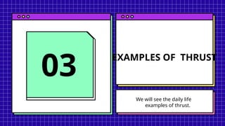 EXAMPLES OF THRUST
03
We will see the daily life
examples of thrust.
 