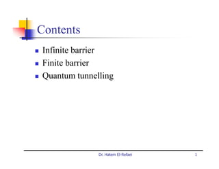 Contents
Infinite barrier
Finite barrier
Quantum tunnelling




              Dr. Hatem El-Refaei   1
 