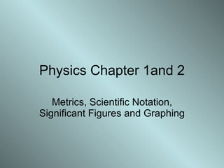 Physics Chapter 1and 2 Metrics, Scientific Notation, Significant Figures and Graphing 