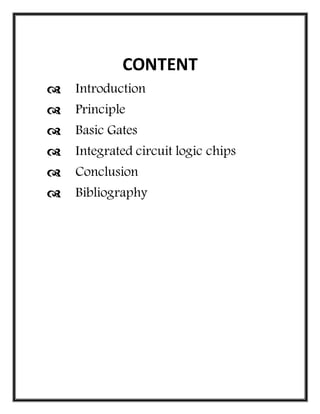 CONTENT
 Introduction
 Principle
 Basic Gates
 Integrated circuit logic chips
 Conclusion
 Bibliography
 