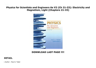 Physics for Scientists and Engineers 6e V2 (Ch 21-33): Electricity and
Magnetism, Light (Chapters 21-33)
DONWLOAD LAST PAGE !!!!
DETAIL
Physics for Scientists and Engineers 6e V2 (Ch 21-33): Electricity and Magnetism, Light (Chapters 21-33)
Author : Paul A. Tiplerq
 