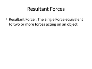 Resultant Forces
• Resultant Force : The Single Force equivalent
to two or more forces acting on an object
 