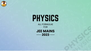 PHYSICS
ALL FORMULAE
FOR
JEE MAINS
2023
H
YSICS
YSIC
S
 