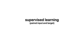 supervised learning
(paired input and target)
 