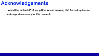 Acknowledgements
• I would like to thank Prof. Jong Chul Ye and Jaeyong Huh for their guidance
and support necessary for this research.
 