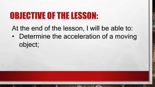 OBJECTIVE OF THE LESSON:
At the end of the lesson, I will be able to:
• Determine the average speed and
average velocity o...
