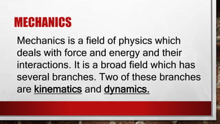KINEMATICS
Kinematics is a branch of mechanics that
studies the description of motion of
objects.
 