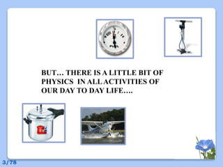 BUT… THERE IS A LITTLE BIT OF
PHYSICS IN ALLACTIVITIES OF
OUR DAY TO DAY LIFE….
3/78
 