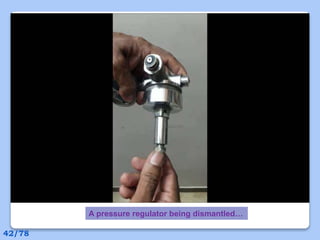 A pressure regulator being dismantled…
42/78
 