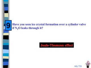 Have you seen ice crystal formation over a cylinder valve
if N2O leaks through it?
Joule-Thomson effect
9
46/78
 