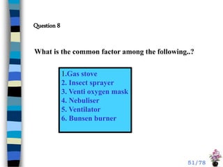 What is the common factor among the following..?
1.Gas stove
2. Insect sprayer
3. Venti oxygen mask
4. Nebuliser
5. Ventilator
6. Bunsen burner
Question 8
51/78
 