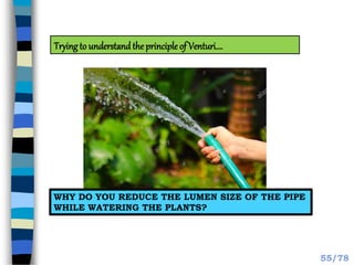 WHY DO YOU REDUCE THE LUMEN SIZE OF THE PIPE
WHILE WATERING THE PLANTS?
Trying to understandthe principle of Venturi….
55/78
 