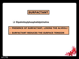 SURFACTANT
 PRESENCE OF SURFACTANT, LINING THE ALVEOLI
 SURFACTANT REDUCES THE SURFACE TENSION
 Dipalmitoylphosphatidylcholine
67/78
 
