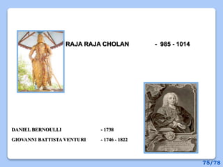 DANIEL BERNOULLI - 1738
GIOVANNI BATTISTA VENTURI - 1746 - 1822
RAJA RAJA CHOLAN - 985 - 1014
75/78
 