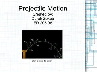 Projectile Motion Created by: Derek Zokoe ED 205 06 Click picture to enter 