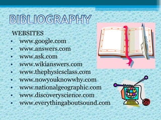 WEBSITES www.google.com www.answers.com www.ask.com www.wikianswers.com www.thephysicsclass.com www.nowyouknowwhy.com www.nationalgeographic.com www.discoveryscience.com www.everythingaboutsound.com 