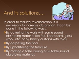 <ul><li>In order to reduce reverberation, it is necessary to increase absorption. It can be done in the following ways: </...