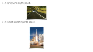 ➤ A car driving on the road.
➤ A rocket launching into space.
 