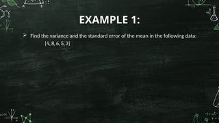  Find the variance and the standard error of the mean in the following data:
[4, 8, 6, 5, 3]
EXAMPLE 1:
 