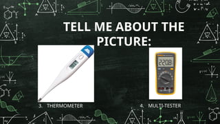 TELL ME ABOUT THE
PICTURE:
3. THERMOMETER 4. MULTI-TESTER
 
