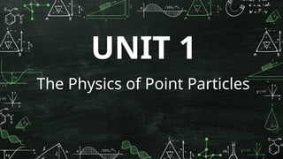 UNIT 1
The Physics of Point Particles
 