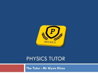 PHYSICS TUTOR
The Tutor - Mr Wynn Khoo
 