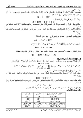 --:22/03/2013:6
––:، ،.:
-‫ر‬:
-‫و‬‫س‬ ‫ا‬ ‫ﻥ‬B‫ی‬ ‫ﺝ‬ ‫آ‬ ‫د‬ ‫آ‬ ‫ه‬‫در‬ ‫ردی‬ ‫أم‬ ‫ن‬ ‫آ‬‫روﺝ‬ ‫ه‬ ‫ن‬ ‫و‬H+
‫آ‬ ‫ل‬ ‫أآ‬ ‫أو‬.‫د‬ ‫ا‬ ‫و‬:
B + H+
= BH+
-‫س‬ ‫ا‬ ‫ی‬B‫د‬ ‫ا‬ ‫و‬ ‫ء‬ ‫ا‬:
B + H2O = BH+
+ HO-
‫ارد‬ ‫ء‬ ‫ا‬ ‫در‬ ‫آ‬ ‫د‬ ‫آ‬ ‫ه‬ ‫س‬ ‫ا‬ ‫أن‬ ‫ل‬ ‫ا‬ ‫ی‬ ‫و‬‫ا‬‫روآ‬HO-
‫اﻥ‬ ‫ء‬ ‫أ‬
‫ء‬ ‫ا‬.
-‫س‬ ‫ا‬ ‫ن‬ ‫آ‬ ‫إذا‬B‫ي‬ ‫س‬ ‫أ‬ ‫ل‬ ‫ی‬ ‫ء‬ ‫ا‬ ‫ل‬ ‫ﻥ‬ ‫ا‬ ‫م‬‫أﻡ‬ ،‫ل‬ ‫ی‬ ‫ﺝ‬ ‫ء‬ ‫ا‬ ‫اﻥ‬ ‫ن‬ ‫آ‬ ‫إذا‬
‫ﺽ‬ ‫س‬ ‫أ‬.
‫أﻡ‬:
•‫م‬ ‫دی‬ ‫ا‬ ‫روآ‬ ‫ه‬NaOH، ‫ي‬ ‫س‬ ‫أ‬ ‫ه‬‫د‬ ‫ا‬ ‫و‬ ‫ی‬:
NaOH = Na+
+ HO-
•‫ه‬‫م‬ ‫ا‬ ‫روآ‬KOH‫ي‬ ‫س‬ ‫أ‬ ‫ه‬‫ی‬‫ء‬ ‫ا‬‫د‬ ‫ا‬ ‫و‬:
KOH = K+
+ HO-
•‫أ‬ ‫ه‬ ‫ت‬ ‫ا‬ ‫و‬ ‫در‬ ‫ا‬ ‫ز‬‫در‬ ‫ا‬ ،NH3‫د‬ ‫ا‬ ‫و‬ ‫ء‬ ‫ا‬:
NH3 + H2O = NH4
+
+ HO-
‫ﺝـ‬-‫ا‬ ‫م‬)‫س‬ ‫أ‬/‫ﺡ‬: (
-‫آ‬‫ﺡ‬ ‫ی‬AH‫ن‬ ‫و‬ ،H+
‫أ‬ ‫ﻥ‬ ،‫ا‬ ‫ا‬A-
‫د‬ ‫ا‬ ‫و‬:
AH = A-
+ H+
-‫س‬ ‫أ‬ ‫ی‬ ‫آ‬A-
‫ن‬ ‫و‬ ،H+
‫ﺡ‬ ‫ﻥ‬ ،‫ا‬ ‫ا‬AH‫د‬ ‫ا‬ ‫و‬:
A-
+ H+
= AH
-‫ا‬)AH/ A-
(-‫س‬ ‫أ‬.
-‫ء‬ ‫ی‬H2O‫روآ‬ ‫ا‬ ‫ردة‬ ‫ﺵ‬ ‫إ‬ ‫ل‬ ‫ی‬ ‫ﺡ‬ ‫ن‬ ‫و‬ ‫وذ‬ ‫ﺡ‬ ‫ك‬ ‫ی‬ ‫أن‬HO-
،
‫د‬ ‫ا‬ ‫و‬:
H2O → HO-
+ H+
-‫ر‬ ‫ا‬ ‫ردة‬ ‫ﺵ‬ ‫إ‬ ‫ل‬ ‫ی‬ ‫ﺡ‬ ‫ن‬ ‫و‬ ‫ذ‬ ‫و‬ ‫س‬ ‫أ‬ ‫ك‬ ‫ی‬ ‫أن‬ ‫أی‬ ‫ی‬ ‫آ‬‫م‬ ‫وﻥ‬H3O+
‫و‬
‫د‬ ‫ا‬:
H2O + H+
→ H3O+
‫ء‬ ‫ا‬ ‫ل‬ ‫ی‬‫ه‬‫ب‬ ‫أﻥ‬ ‫ك‬ ‫ا‬ ‫ا‬ ‫ه‬ ‫ی‬ ‫آ‬ ‫ع‬ ‫ﻥ‬ ‫آ‬ ‫آ‬ ‫و‬ ‫ا‬.
‫ت‬ ‫ا‬ ‫أ‬:
‫ا‬)‫س‬ ‫أ‬/(‫س‬ ‫ا‬‫ا‬
(H2O/HO-
)OH-
H2O
(HBr/Br-
)Br-
HBr
(NH4
+
/NH3)NH3NH4
+
(CH3COOH/CH3COO-
)CH3COO-
CH3COOH
(H3O+
/H2O)H2OH3O+
 