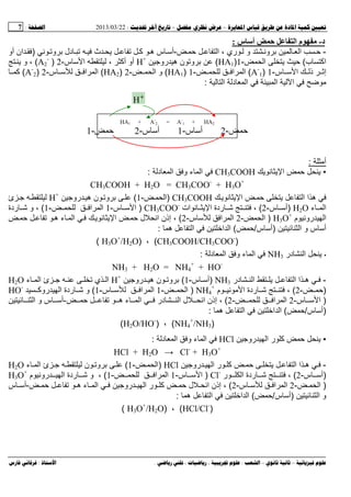 --:22/03/2013:7
––:، ،.:
‫د‬-‫م‬‫س‬ ‫أ‬ ‫ﺡ‬ ‫ا‬:
-‫و‬ ‫ا‬ ‫ﺡ‬‫ﻥ‬‫ﺡ‬ ‫ا‬ ، ‫ري‬ ‫و‬-‫س‬ ‫أ‬‫ﻥ‬ ‫و‬ ‫دل‬ ‫ث‬ ‫ی‬ ‫آ‬ ‫ه‬)‫أو‬ ‫ان‬
‫ب‬ ‫اآ‬(‫ا‬ ‫ی‬ ‫ﺡ‬-1)HA1(‫رو‬ ‫ه‬ ‫ن‬ ‫و‬H+
‫س‬ ‫ا‬ ، ‫أآ‬ ‫أو‬-2)A2
-
(‫ی‬ ‫و‬ ،
‫س‬ ‫ا‬ ‫ذ‬ ‫إﺙ‬-1)A-
1(‫ا‬ ‫ا‬-1)HA1(‫ا‬ ‫و‬-2)HA2(‫ا‬‫س‬ ‫ا‬-2)A-
2(‫آ‬
‫ا‬ ‫د‬ ‫ا‬ ‫ا‬ ‫ا‬:
HA1 + A-
2 = A-
1 + HA2
‫ﺡ‬-2‫س‬ ‫أ‬-1‫س‬ ‫أ‬-2‫ﺡ‬-1
‫أ‬:
•‫ی‬ ‫ﻥ‬ ‫ی‬ ‫ا‬ ‫ﺡ‬ ‫ی‬CH3COOH‫د‬ ‫ا‬ ‫و‬ ‫ء‬ ‫ا‬:
CH3COOH + H2O = CH3COO-
+ H3O+
‫ی‬ ‫ﻥ‬ ‫ی‬ ‫ا‬ ‫ﺡ‬ ‫ی‬ ‫ا‬ ‫ا‬ ‫ه‬CH3COOH)‫ا‬-1(‫ن‬ ‫و‬‫رو‬ ‫ه‬H+
‫ئ‬
‫ء‬ ‫ا‬H2O)‫س‬ ‫أ‬-2(‫ات‬ ‫ﻥ‬ ‫ی‬ ‫ا‬ ‫ردة‬ ‫ﺵ‬ ،CH3COO-
)‫س‬ ‫ا‬-1‫ا‬ ‫ا‬-1(‫ردة‬ ‫ﺵ‬ ‫و‬ ،
‫م‬ ‫روﻥ‬ ‫ا‬H3O+
)‫ا‬-2‫س‬ ‫ا‬ ‫ا‬-2(‫إذن‬ ،‫اﻥ‬‫ﺡ‬ ‫ه‬ ‫ء‬ ‫ا‬ ‫ی‬ ‫ﻥ‬ ‫ی‬ ‫ا‬ ‫ﺡ‬ ‫ل‬
‫و‬ ‫س‬ ‫أ‬‫ا‬)‫س‬ ‫أ‬/‫ﺡ‬(‫ه‬ ‫ا‬ ‫اﺥ‬ ‫ا‬:
)CH3COOH/CH3COO-
(،)H3O+
/H2O(
•‫در‬ ‫ا‬ ‫ی‬NH3‫د‬ ‫ا‬ ‫و‬ ‫ء‬ ‫ا‬:
NH3 + H2O = NH4
+
+ HO-
-‫در‬ ‫ا‬ ‫ی‬ ‫ا‬ ‫ا‬ ‫ه‬NH3)‫س‬ ‫أ‬-1(‫رو‬ ‫ه‬ ‫ن‬ ‫و‬H+
‫ء‬ ‫ا‬ ‫ئ‬ ‫ي‬ ‫ا‬H2O
)‫ﺡ‬-2(‫م‬ ‫ﻥ‬ ‫ا‬ ‫ردة‬ ‫ﺵ‬ ،NH4
+
)‫ا‬-1‫س‬ ‫ا‬ ‫ا‬-1(‫روآ‬ ‫ا‬ ‫ردة‬ ‫ﺵ‬ ‫و‬HO-
)‫س‬ ‫ا‬-2‫ا‬ ‫ا‬-2(‫ﺡ‬ ‫ه‬ ‫ء‬ ‫ا‬ ‫در‬ ‫ا‬ ‫ل‬ ‫اﻥ‬ ‫إذن‬ ،-‫ا‬ ‫و‬ ‫س‬ ‫أ‬
)‫س‬ ‫أ‬/‫ﺡ‬(‫ا‬‫ه‬ ‫ا‬ ‫اﺥ‬:
)NH4
+
/NH3(،)H2O/HO-
(
•‫رو‬ ‫ا‬ ‫ر‬ ‫آ‬ ‫ﺡ‬ ‫ی‬HCl‫د‬ ‫ا‬ ‫و‬ ‫ء‬ ‫ا‬:
HCl + H2O → Cl-
+ H3O+
-‫رو‬ ‫ا‬ ‫ر‬ ‫آ‬ ‫ﺡ‬ ‫ی‬ ‫ا‬ ‫ا‬ ‫ه‬HCl)‫ا‬-1(‫ء‬ ‫ا‬ ‫ئ‬ ‫ن‬ ‫و‬H2O
)‫س‬ ‫أ‬-2(‫ر‬ ‫ا‬ ‫ردة‬ ‫ﺵ‬ ،Cl-
)‫س‬ ‫ا‬-1‫ا‬‫ا‬-1(،‫م‬ ‫روﻥ‬ ‫ا‬ ‫ردة‬ ‫ﺵ‬ ‫و‬H3O+
)‫ا‬-2‫س‬ ‫ا‬ ‫ا‬-2(‫إذن‬ ،‫ﺡ‬ ‫ه‬ ‫ء‬ ‫ا‬ ‫رو‬ ‫ا‬ ‫ر‬ ‫آ‬ ‫ﺡ‬ ‫ل‬ ‫اﻥ‬-‫س‬ ‫أ‬
‫و‬‫ا‬)‫س‬ ‫أ‬/‫ﺡ‬(‫اﺥ‬ ‫ا‬‫ه‬ ‫ا‬:
)HCl/Cl-
(،)H3O+
/H2O(
+
H
 