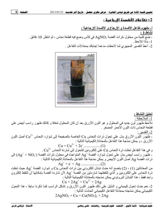 --:22/03/2013:8
––:، ،.:
2−‫א‬ ‫د‬ ‫א‬ ª:
‫أ‬-‫رﺝ‬ ‫ا‬ ‫ة‬ ‫آ‬ ‫ا‬ ‫و‬ ‫ع‬ ‫رﺝ‬ ‫ا‬ ‫و‬ ‫ة‬ ‫آ‬ ‫ا‬ ‫م‬:
‫ط‬-1:
-‫ا‬ ‫ات‬ ‫ﻥ‬ ‫ل‬ ‫ﻡ‬ ‫ﻡ‬ ‫آ‬ ‫ﺽ‬AgNO3‫اﻥ‬ ، ‫س‬ ‫ﻥ‬ ‫وﺽ‬ ‫س‬ ‫آ‬10‫د‬.
1-‫ذا‬ ‫ﻡ‬.
2-‫ا‬ ‫أ‬‫ا‬ ‫ت‬ ‫د‬ ‫إﺝ‬ ‫ﻡ‬ ‫ي‬ ‫ا‬.
‫ط‬ ‫ا‬:
1-‫ا‬:
‫أ‬ ‫را‬ ‫ر‬ ‫آ‬ ‫و‬ ‫ل‬ ‫ا‬ ‫ن‬ ‫آ‬ ‫أن‬ ‫زرق‬ ‫ا‬ ‫ن‬ ‫ا‬ ‫ه‬ ‫و‬ ‫ل‬ ‫ا‬ ‫ی‬ ‫ﺝ‬ ‫ن‬ ‫ر‬ ‫ﻥ‬
‫ا‬ ‫ا‬ ‫ن‬ ‫ا‬ ‫ذات‬ ‫س‬ ‫ا‬.
2-‫ا‬:
-‫ا‬ ‫ر‬‫س‬ ‫ا‬ ‫ذرات‬ ‫ل‬ ‫ل‬ ‫ی‬ ‫زرق‬ ‫ا‬ ‫ن‬Cu‫س‬ ‫ا‬ ‫ارد‬ ‫إ‬ ‫ﺹ‬ ‫ا‬Cu2+
‫ن‬ ‫ا‬ ‫أﺹ‬
‫ا‬ ‫ٍا‬ ‫د‬ ‫ا‬ ‫ا‬ ‫ه‬ ‫ﺝ‬ ‫ﻥ‬ ‫ی‬ ‫و‬ ، ‫زرق‬ ‫ا‬:
Cu = Cu2+
+ 2e-
................ (1)
‫س‬ ‫ا‬ ‫ذرة‬ ‫ا‬ ‫ا‬ ‫ه‬ ‫و‬Cu‫ردة‬ ‫إ‬ ‫ل‬ ‫وﻥ‬ ‫إ‬‫س‬ ‫ا‬Cu2+
.
-‫ا‬ ‫ارد‬ ‫ل‬ ‫ل‬ ‫ی‬ ‫أ‬ ‫را‬ ‫ر‬Ag+
‫ا‬ ‫ات‬ ‫ﻥ‬ ‫ل‬ ‫ﻡ‬ ‫ة‬ ‫اﺝ‬ ‫ا‬)Ag+
+ NO3
-
(‫إ‬
‫ا‬ ‫ذرات‬Ag‫ا‬ ‫ٍا‬ ‫د‬ ‫ا‬ ‫ا‬ ‫ه‬ ‫ﺝ‬ ‫ﻥ‬ ‫ی‬ ‫و‬ ‫ا‬ ‫ن‬ ‫ا‬ ‫أﺹ‬:
Ag+
+ e-
= Ag ....................(2)
‫د‬ ‫ا‬ ‫ﻡ‬)1(،)2(‫س‬ ‫ا‬ ‫ذرات‬ ‫وﻥ‬ ‫إ‬ ‫دل‬ ‫ث‬ ‫أﻥ‬ ‫ی‬Cu‫ا‬ ‫ارد‬ ‫و‬Ag+
‫ا‬ ‫ﻡ‬ ‫رد‬ ‫ي‬ ‫ا‬ ‫و‬ ‫وﻥ‬ ‫إ‬ ‫س‬ ‫ا‬ ‫ذرة‬Ag+
‫ون‬ ‫إ‬ ‫أن‬ ‫ﻥ‬ ‫ﻡ‬ ‫ا‬ ‫ردة‬ ‫ن‬
‫ا‬ ‫ا‬ ‫د‬ ‫ﺝ‬ ‫ﻥ‬ ‫ی‬ ‫ﻥ‬ ‫و‬ ‫ا‬ ‫دل‬ ‫ا‬ ‫ا‬ ‫ه‬ ، ‫وا‬:
Cu + 2Ag+
= Cu2+
+ 2Ag
2-‫ل‬ ‫ا‬ ‫ا‬ ‫ه‬ ، ‫ﻥ‬ ‫ذآ‬ ‫آ‬ ‫ا‬ ‫ا‬ ‫و‬ ‫زرق‬ ‫ا‬ ‫ن‬ ‫ا‬ ‫ر‬ ‫ذ‬ ‫ا‬ ‫و‬ ‫آ‬ ‫ل‬ ‫ث‬ ‫ﻥ‬
‫ا‬ ‫دث‬ ‫ا‬ ‫ا‬ ‫ا‬ ‫د‬ ‫ﺝ‬ ‫ﻥ‬ ‫ی‬ ‫ا‬:
2AgNO3 + Cu = Cu(NO3)2 + 2Ag
‫ا‬-4:
 