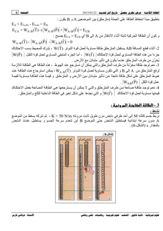 --:22/03/2013:6
––:، ،.:
‫ا‬ ‫ا‬ ‫ظ‬ ‫ا‬ ‫أ‬)(‫ﺽ‬ ‫ا‬A‫و‬B‫ن‬:
EA + E - E = EB
E=)f(W+)P(W(-)T(W+E CBB-AB-AB-ACA
‫ل‬ ‫ا‬ ‫ء‬ ‫أ‬ ‫آ‬ ‫ا‬ ‫ا‬ ‫أن‬ ‫ن‬ ‫آ‬ ‫و‬A‫إ‬B‫أي‬ECA = ECB:
0=)f(W-)P(W-)T(W B-AB-AB-A
2-‫ء‬ ‫أ‬‫ا‬AB‫ا‬ ‫ة‬ ‫و‬ ‫ا‬)T(W
r
ُ ،‫ك‬‫ك‬ ‫ا‬
‫ءا‬‫ا‬ ‫ه‬‫ك‬ ‫ا‬ ‫ة‬ ‫وي‬ ‫ا‬)f(W
r
‫ا‬ ‫ء‬ ‫ا‬ ‫أ‬ ،‫ا‬ ‫ة‬ ‫وي‬ ‫ا‬)P(W
r
ُ‫ف‬ ‫ّن‬‫ا‬‫ن‬‫رض‬ ‫ا‬ ‫دل‬.
3-‫ط‬ ‫ا‬ ‫أن‬ ‫وا‬ ‫ا‬ ‫ف‬ ّ‫ه‬ ‫ا‬ ‫ه‬ ،‫ز‬ ‫ا‬ ‫ا‬
‫ا‬A‫إ‬B‫ا‬ ‫ة‬ ‫و‬ ‫ن‬ ‫ا‬ ‫و‬)T(W B-A‫ا‬ ‫ه‬ ‫ع‬ ‫اﺱ‬ ،
‫ه‬‫و‬ ‫ا‬ ‫ه‬ ‫و‬ ‫ا‬ ‫و‬ ‫رض‬ ‫ا‬ ‫دل‬ ‫ﺵ‬ ‫ا‬ ‫ط‬
‫ا‬ ‫ة‬)P(W B‫ـ‬A
r
.
4-‫ا‬ ‫ف‬ ‫ﺽ‬‫أن‬ ‫وا‬‫ا‬ ‫ه‬‫ا‬‫ك‬ ‫ا‬
‫و‬‫ك‬ ‫ا‬ ‫ة‬)f(W
r
‫ا‬ ‫و‬‫ه‬‫وا‬ ‫اﺥ‬ ‫ا‬ ‫ا‬ ‫ﺵ‬.
3–‫و‬ ‫א‬ ‫א‬ ‫ط‬ ‫א‬:
‫ط‬ ‫ﻥ‬:
‫آ‬M‫و‬ ‫ن‬ ‫أ‬ ‫إ‬K = 50 N/m‫ﺽ‬ ‫ا‬ ‫آ‬ ،
A‫ا‬ ‫ا‬ ‫ﺱ‬ ‫ون‬‫ﺽ‬ ‫ا‬ ‫ا‬B‫ا‬ ‫و‬ ‫ا‬ ‫ﺱ‬ ‫م‬ ‫أ‬
‫ار‬x)‫ا‬-8. (
‫ا‬-8:
 
