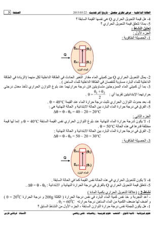 --:22/03/2013:3
––:، ،.:
4-‫اري‬ ‫ا‬ ‫ا‬ ‫ه‬Q‫؟‬ ‫ﺏ‬ ‫ا‬ ‫ا‬ ‫ﻥ‬ ‫ه‬
5-‫؟‬ ‫اري‬ ‫ا‬ ‫ا‬ ‫ذا‬ ‫ﺏ‬
‫ط‬ ‫ا‬ ‫ﺕ‬:
‫ول‬ ‫ا‬ ‫ء‬ ‫ا‬:
1-‫ا‬ ‫ا‬:
2-‫اري‬ ‫ا‬ ‫ا‬Q‫ا‬ ‫ا‬ ‫ا‬ ‫دث‬ ‫ا‬ ‫ا‬ ‫ار‬ ‫ء‬ ‫ا‬ ‫آ‬ ‫ﺏ‬)‫ا‬ ‫دة‬ ‫ا‬
‫و‬ ‫رد‬ ‫ا‬ ‫ء‬ ‫ا‬ ‫ا‬‫ا‬ ‫ء‬ ‫ا‬ ‫ا‬ ‫ا‬ ‫ن‬. (
3-‫درﺝ‬ ‫ل‬ ‫اري‬ ‫ا‬ ‫ازن‬ ‫ا‬ ‫غ‬ ‫ﺏ‬ ‫ار‬ ‫ﺡ‬ ‫درﺝ‬ ‫ن‬ ‫و‬ ‫وﺝ‬ ‫ا‬ ‫ء‬ ‫ا‬ ‫آ‬ ‫أن‬ ‫ﺏ‬
‫أي‬ ‫ا‬ ‫ﺏ‬ ‫ا‬ ‫ار‬ ‫ﺡ‬:
2
θ+θ
=θ 21
.
4-‫ا‬ ‫ارة‬ ‫ﺡ‬ ‫درﺝ‬ ‫اري‬ ‫ا‬ ‫ازن‬ ‫ا‬ ‫وث‬ ‫ﺡ‬ ‫ﺏ‬‫ا‬ ‫ء‬θ = 40°C.
5-‫ه‬ ‫ا‬ ‫ا‬ ‫و‬ ‫ا‬ ‫ﺏ‬ ‫ا‬ ‫ا‬ ‫ﺏ‬ ‫رد‬ ‫ا‬ ‫ء‬ ‫ا‬ ‫ارة‬ ‫ﺡ‬ ‫درﺝ‬ ‫ق‬ ‫ا‬:
∆θ = θ - θ0 = 40 – 20 = 20°C
‫ﻥ‬ ‫ا‬ ‫ء‬ ‫ا‬:
1-‫ﺏ‬ ‫ا‬ ‫ا‬ ‫ﻥ‬ ‫اري‬ ‫ا‬ ‫ازن‬ ‫ا‬ ‫غ‬ ‫ﺏ‬ ‫ا‬ ‫ء‬ ‫ا‬ ‫ارة‬ ‫ﺡ‬ ‫رﺝ‬ ‫ن‬θ = 40°C‫إﻥ‬ ‫و‬
‫ا‬ ‫ه‬ ‫ره‬θ = 50°C.
2-‫ا‬ ‫ا‬ ‫و‬ ‫ا‬ ‫ﺏ‬ ‫ا‬ ‫ا‬ ‫ﺏ‬ ‫رد‬ ‫ا‬ ‫ء‬ ‫ا‬ ‫ارة‬ ‫ﺡ‬ ‫درﺝ‬ ‫ق‬ ‫ا‬:
∆θ = θ - θ0 = 50 – 20 = 30°C
3-‫ا‬ ‫ا‬:
4-‫ﺏ‬ ‫ا‬ ‫ا‬ ‫آ‬ ‫ا‬ ‫ﻥ‬ ‫ا‬ ‫ه‬ ‫اري‬ ‫ا‬ ‫ن‬.
5-‫اري‬ ‫ا‬ ‫ا‬Q‫ا‬ ‫ﺏ‬ ‫ا‬ ‫و‬ ‫ا‬ ‫ارة‬ ‫ا‬ ‫درﺝ‬ ‫ق‬ ‫ﺏ‬:∆θ = θ - θ0.
‫ط‬-2:)‫دة‬ ‫ا‬ ‫ﺏ‬ ‫اري‬ ‫ا‬ ‫ا‬(
-‫ارة‬ ‫ا‬ ‫درﺝ‬ ‫ﻥ‬ ‫رد‬ ‫ا‬ ‫ء‬ ‫ا‬ ‫آ‬ ‫ﻥ‬ ‫و‬ ‫ﺏ‬ ‫ا‬ ‫أ‬)‫ا‬200g‫ارة‬ ‫ا‬ ‫درﺝ‬ ‫و‬θ = 200
C(
‫ا‬ ‫ﺽ‬ ‫أﺽ‬ ‫و‬‫ار‬ ‫ﺡ‬ ‫درﺝ‬ ‫ا‬ ‫ء‬ ‫ا‬θ2 = 600
C.
1-‫؟‬ ‫ﺏ‬ ‫ا‬ ‫ط‬ ‫ا‬ ‫ول‬ ‫ا‬ ‫ء‬ ‫ا‬ ، ‫ﺏ‬ ‫ا‬ ‫ازن‬ ‫ا‬ ‫ارة‬ ‫ﺡ‬ ‫درﺝ‬ ‫ﻥ‬ ‫ن‬ ‫ه‬
 