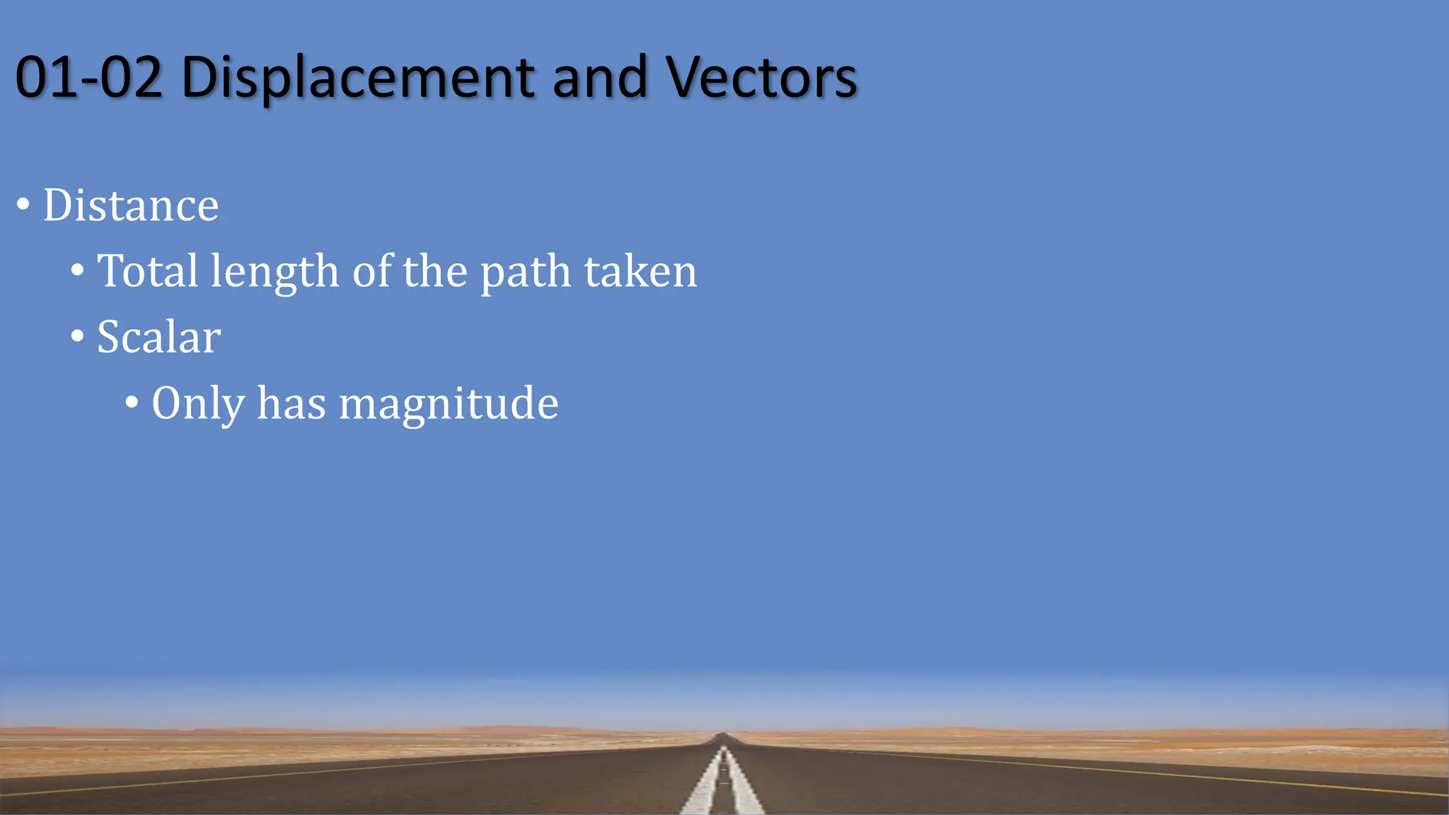 01-02 Displacement and Vectors
• Distance
• Total length of the path taken
• Scalar
• Only has magnitude
 