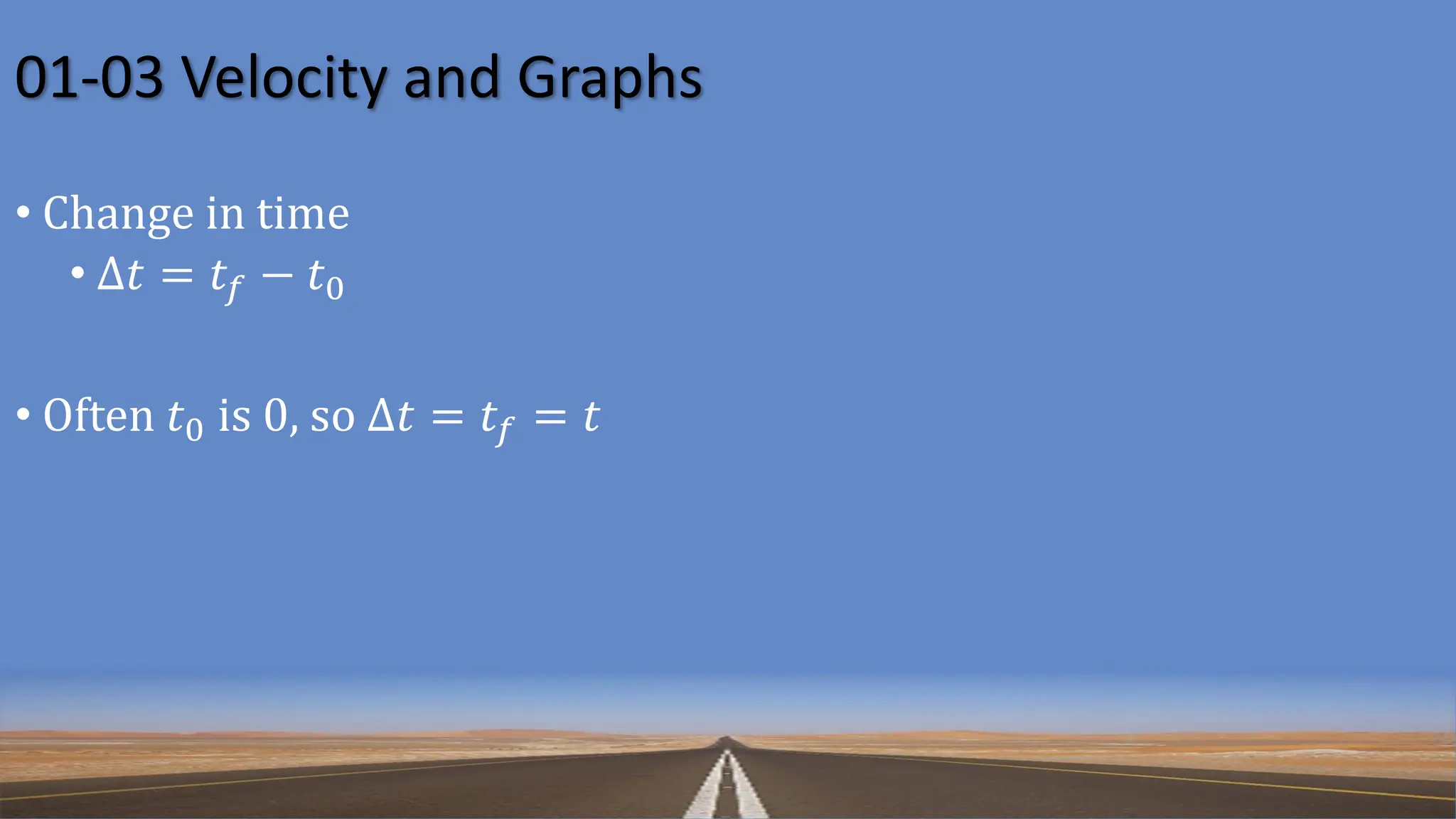 01-03 Velocity and Graphs
• Change in time
• Δ𝑡 = 𝑡𝑓 − 𝑡0
• Often 𝑡0 is 0, so Δ𝑡 = 𝑡𝑓 = 𝑡
 