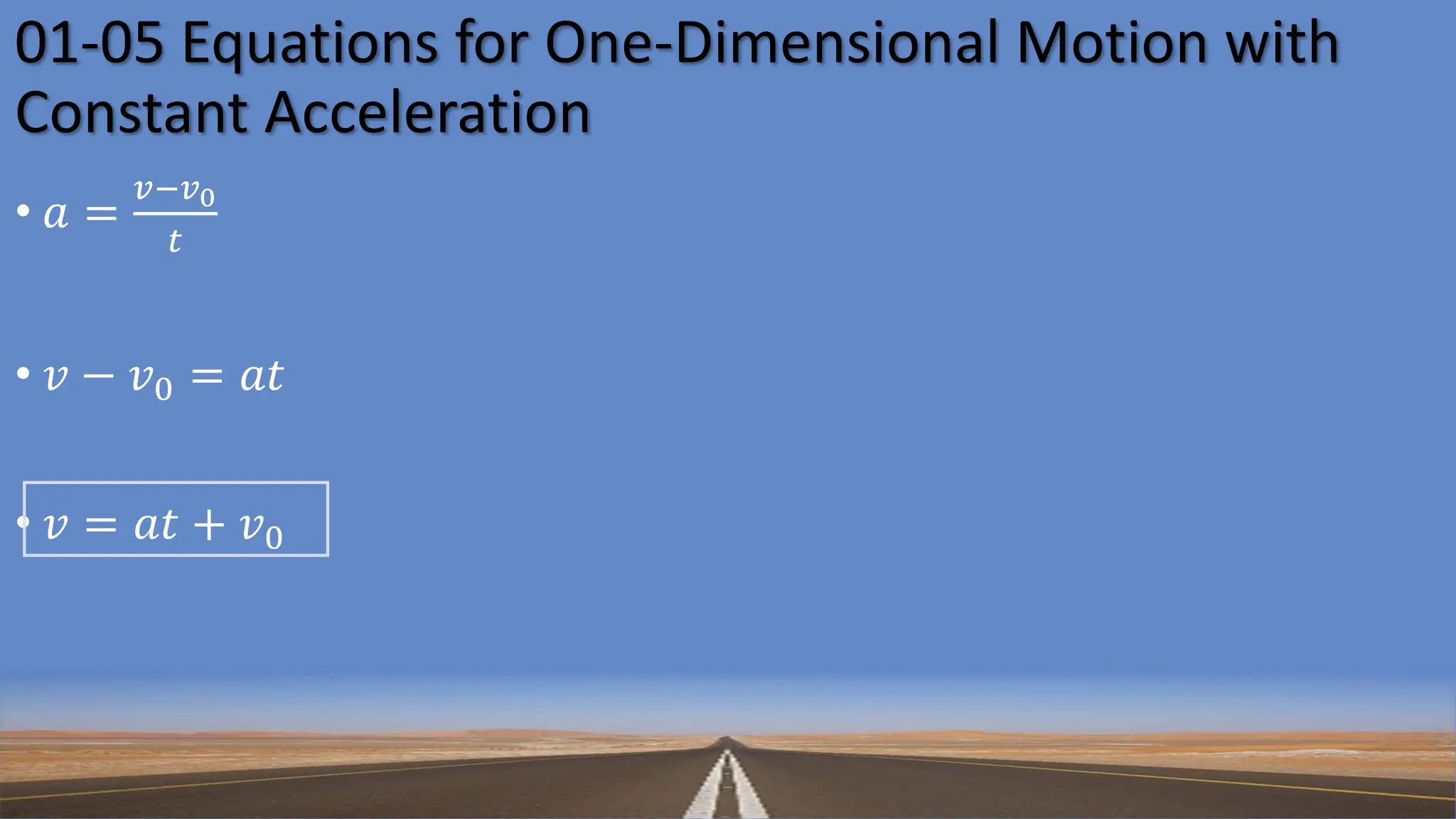 01-05 Equations for One-Dimensional Motion with
Constant Acceleration
• 𝑎 =
𝑣−𝑣0
𝑡
• 𝑣 − 𝑣0 = 𝑎𝑡
• 𝑣 = 𝑎𝑡 + 𝑣0
 